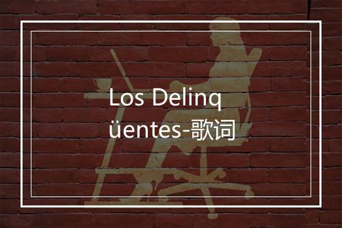 Los Delinqüentes-歌词