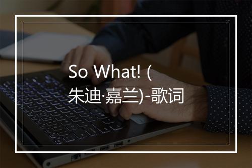 So What! (朱迪·嘉兰)-歌词