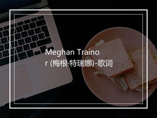 Meghan Trainor (梅根·特瑞娜)-歌词