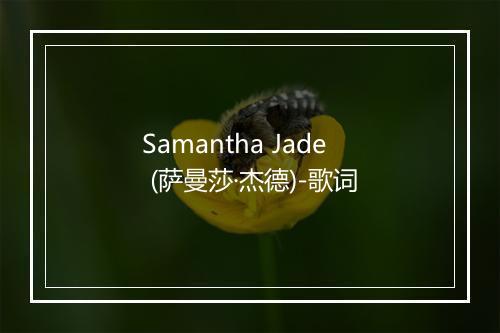 Samantha Jade (萨曼莎·杰德)-歌词