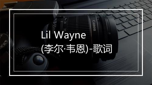 Lil Wayne (李尔·韦恩)-歌词