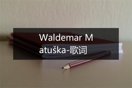 Waldemar Matuška-歌词