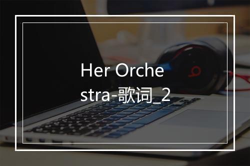 Her Orchestra-歌词_2