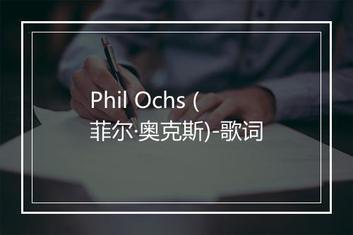 Phil Ochs (菲尔·奥克斯)-歌词