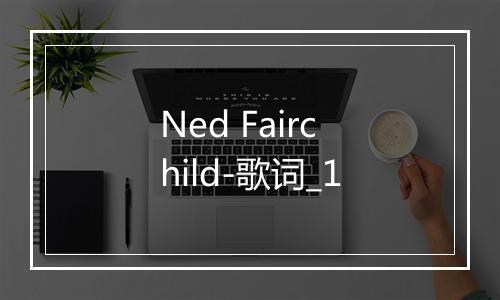 Ned Fairchild-歌词_1