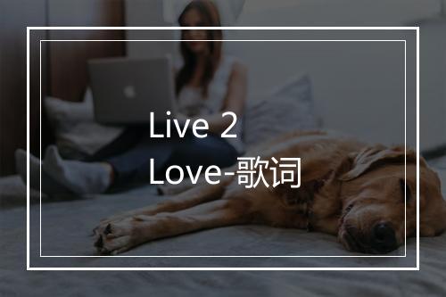 Live 2 Love-歌词