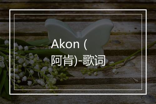 Akon (阿肯)-歌词