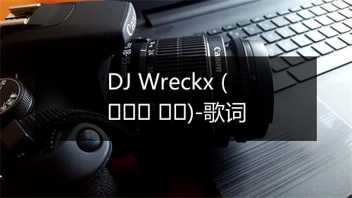 DJ Wreckx (디제이 렉스)-歌词