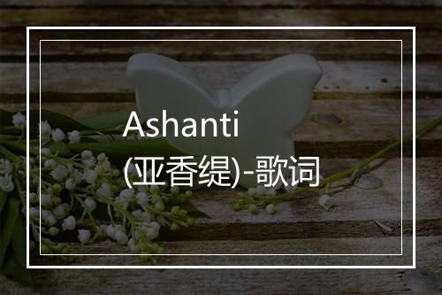 Ashanti (亚香缇)-歌词