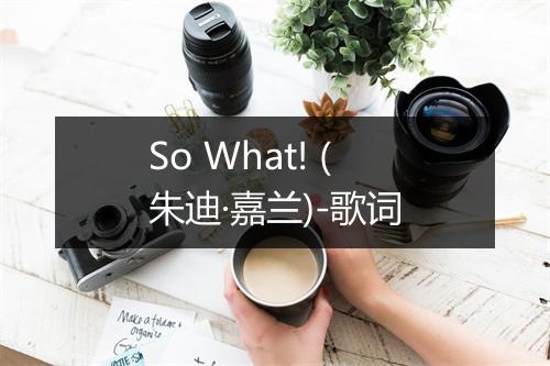 So What! (朱迪·嘉兰)-歌词