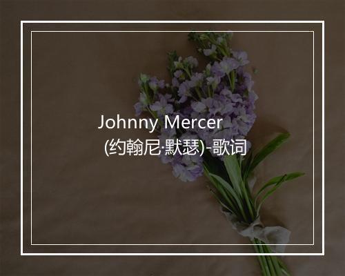 Johnny Mercer (约翰尼·默瑟)-歌词