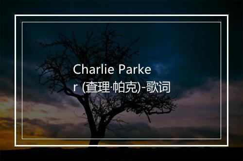 Charlie Parker (查理·帕克)-歌词