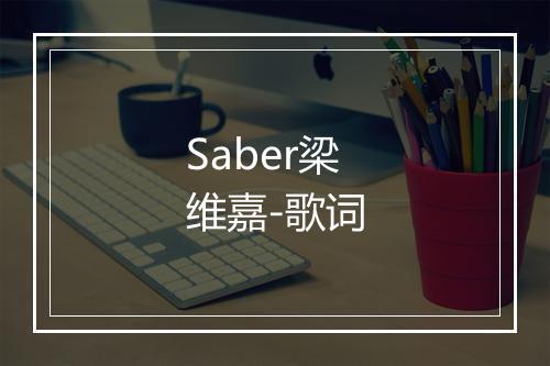 Saber梁维嘉-歌词