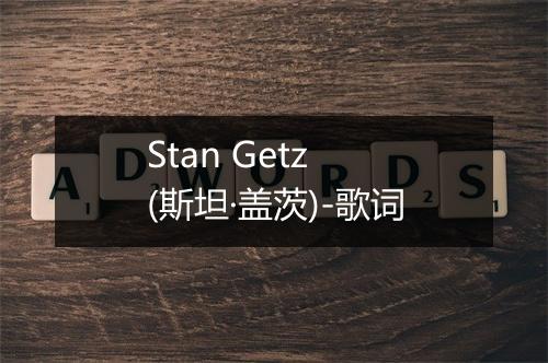 Stan Getz (斯坦·盖茨)-歌词