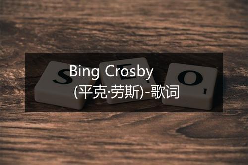 Bing Crosby (平克·劳斯)-歌词