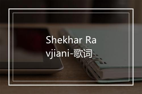 Shekhar Ravjiani-歌词