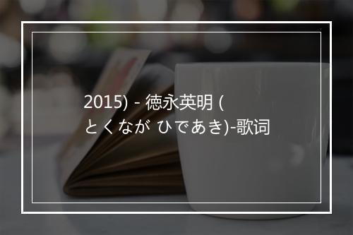 2015) - 徳永英明 (とくなが ひであき)-歌词