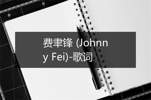 费聿锋 (Johnny Fei)-歌词