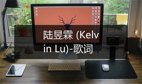 陆昱霖 (Kelvin Lu)-歌词