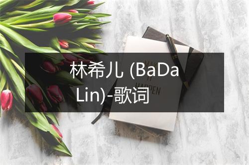 林希儿 (BaDa Lin)-歌词