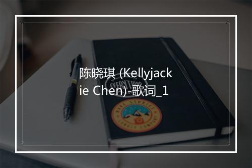 陈晓琪 (Kellyjackie Chen)-歌词_1