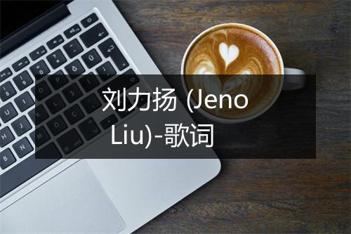 刘力扬 (Jeno Liu)-歌词