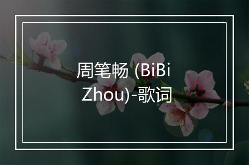 周笔畅 (BiBi Zhou)-歌词