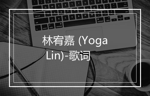 林宥嘉 (Yoga Lin)-歌词