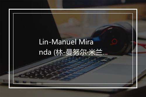 Lin-Manuel Miranda (林-曼努尔·米兰达)-歌词