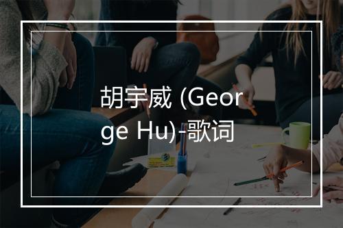 胡宇威 (George Hu)-歌词