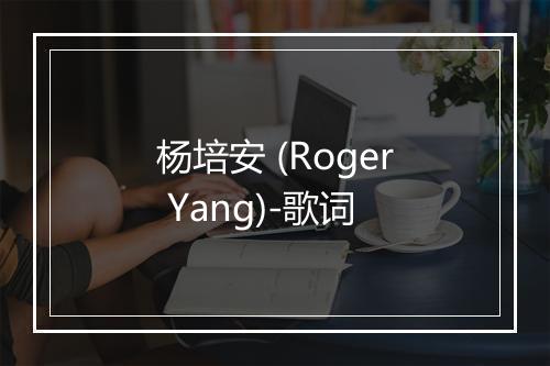 杨培安 (Roger Yang)-歌词