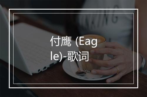 付鹰 (Eagle)-歌词