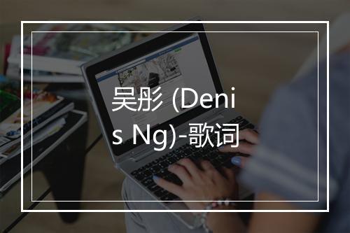 吴彤 (Denis Ng)-歌词