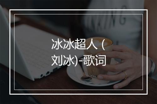 冰冰超人 (刘冰)-歌词