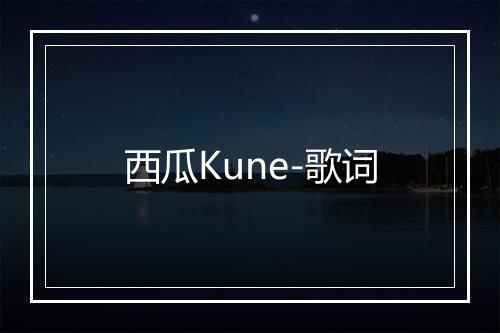 西瓜Kune-歌词