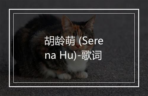 胡龄萌 (Serena Hu)-歌词