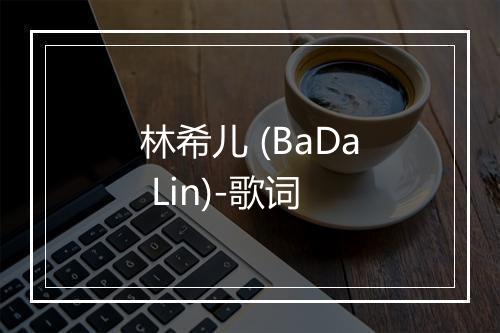 林希儿 (BaDa Lin)-歌词