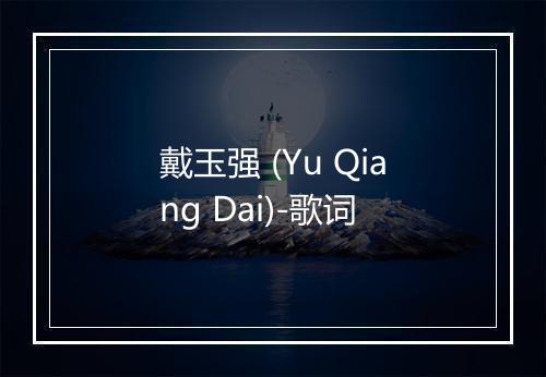 戴玉强 (Yu Qiang Dai)-歌词