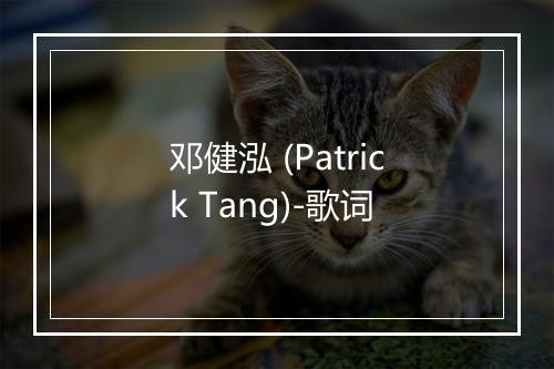 邓健泓 (Patrick Tang)-歌词