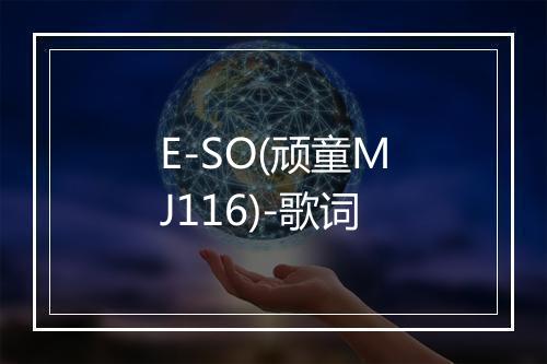 E-SO(顽童MJ116)-歌词