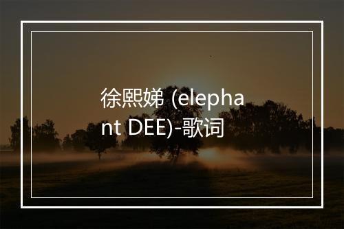 徐熙娣 (elephant DEE)-歌词