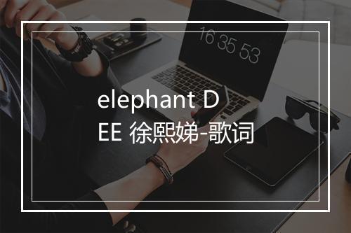 elephant DEE 徐熙娣-歌词