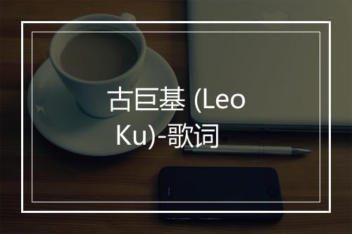 古巨基 (Leo Ku)-歌词