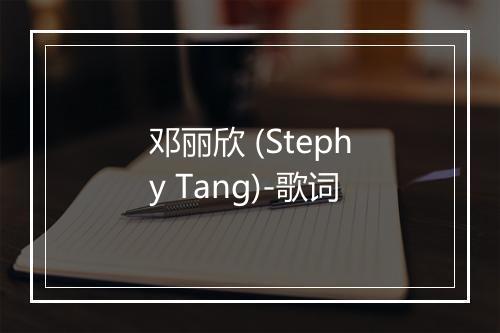 邓丽欣 (Stephy Tang)-歌词