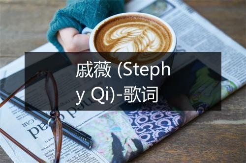 戚薇 (Stephy Qi)-歌词