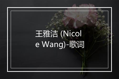 王雅洁 (Nicole Wang)-歌词