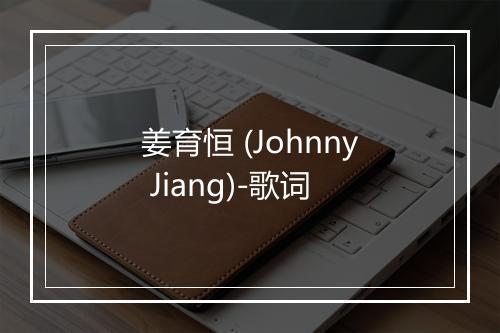 姜育恒 (Johnny Jiang)-歌词