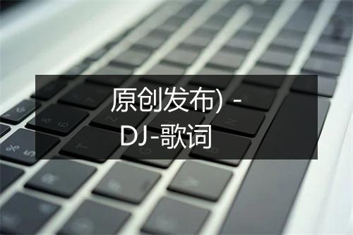 原创发布) - DJ-歌词