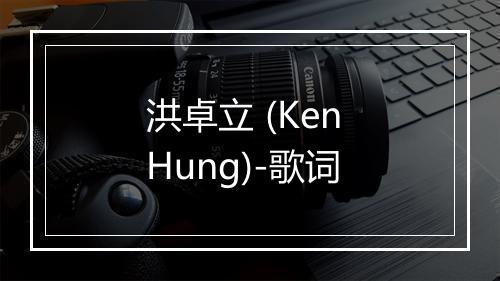 洪卓立 (Ken Hung)-歌词