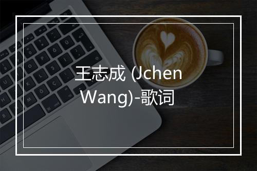 王志成 (Jchen Wang)-歌词